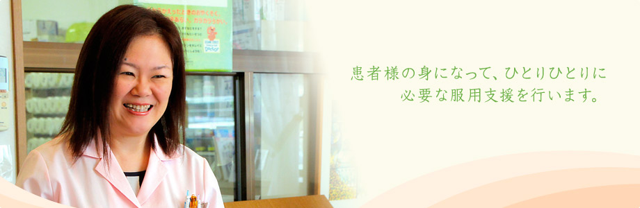 患者様の身になって、ひとりひとりに必要な服用支援を行います。